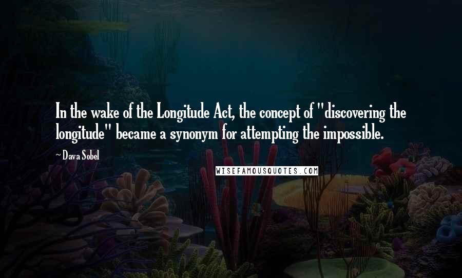 Dava Sobel quotes: In the wake of the Longitude Act, the concept of "discovering the longitude" became a synonym for attempting the impossible. Dava Sobel quotes: In the wake of the Longitude Act, the concept of "discovering the longitude" became a synonym for attempting the impossible.