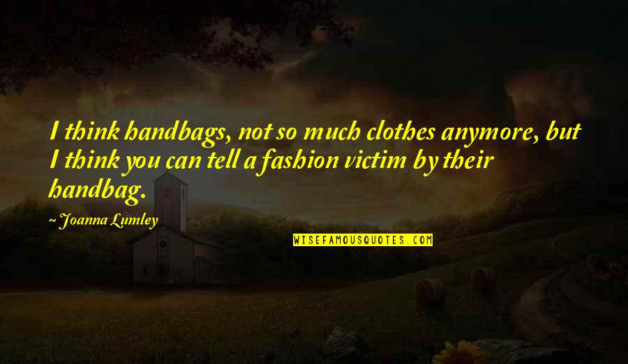 Davalar Rus Quotes By Joanna Lumley: I think handbags, not so much clothes anymore,