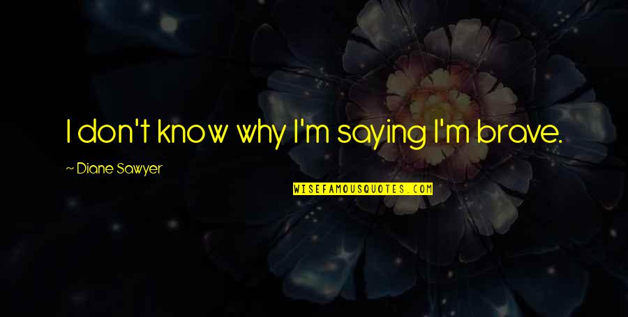 Davalar Yeni Quotes By Diane Sawyer: I don't know why I'm saying I'm brave.