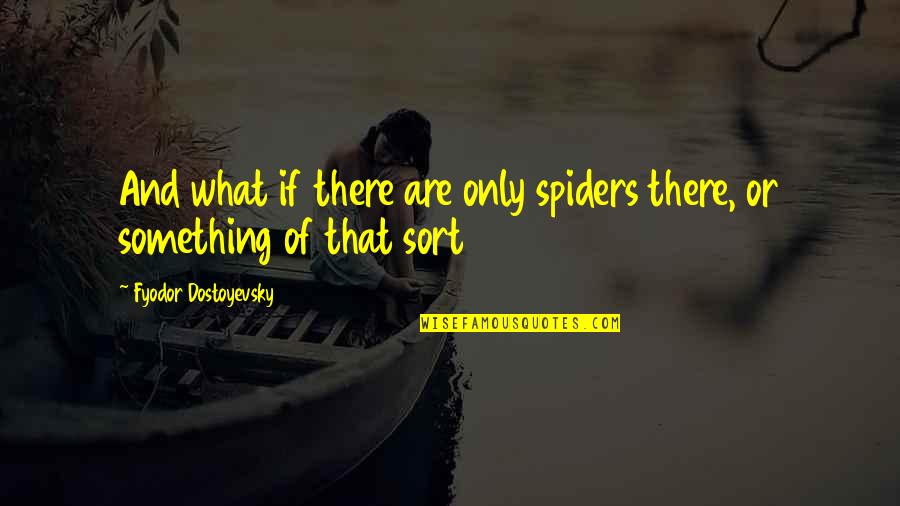 Davalle Quotes By Fyodor Dostoyevsky: And what if there are only spiders there, Davalle Quotes By Fyodor Dostoyevsky: And what if there are only spiders there,