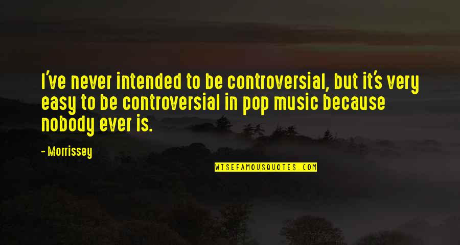 Davalos Beyblade Quotes By Morrissey: I've never intended to be controversial, but it's Davalos Beyblade Quotes By Morrissey: I've never intended to be controversial, but it's