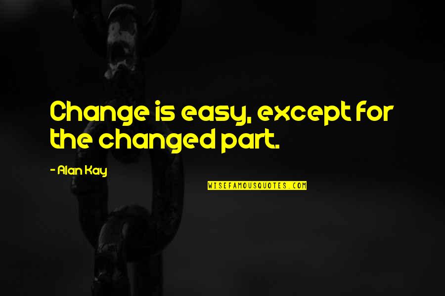 Davanh Chanthapanya Quotes By Alan Kay: Change is easy, except for the changed part. Davanh Chanthapanya Quotes By Alan Kay: Change is easy, except for the changed part.
