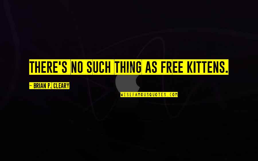 Davannis Near Quotes By Brian P. Cleary: There's no such thing as free kittens. Davannis Near Quotes By Brian P. Cleary: There's no such thing as free kittens.