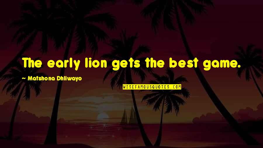 Davannis Near Quotes By Matshona Dhliwayo: The early lion gets the best game. Davannis Near Quotes By Matshona Dhliwayo: The early lion gets the best game.