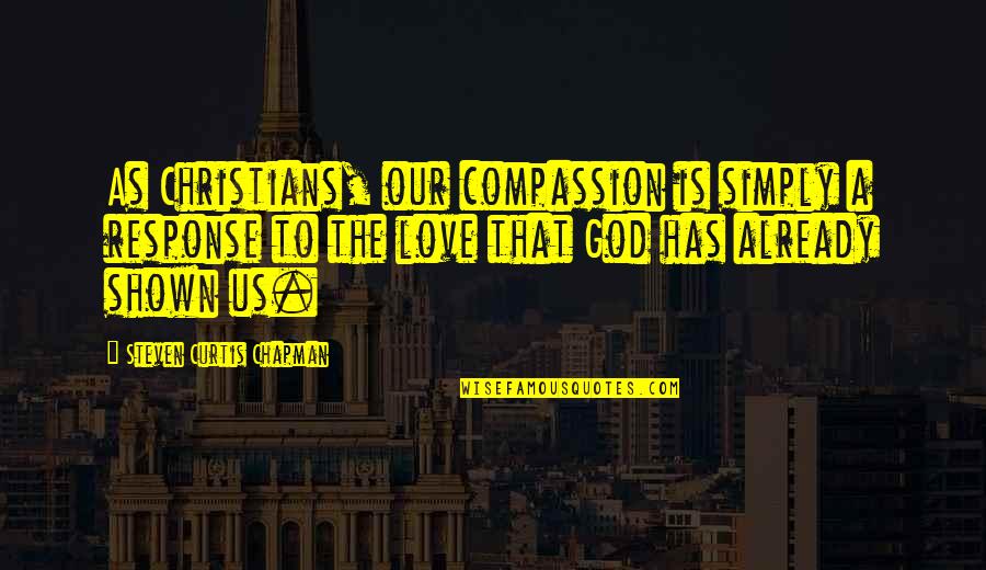 Davannis Near Quotes By Steven Curtis Chapman: As Christians, our compassion is simply a response Davannis Near Quotes By Steven Curtis Chapman: As Christians, our compassion is simply a response
