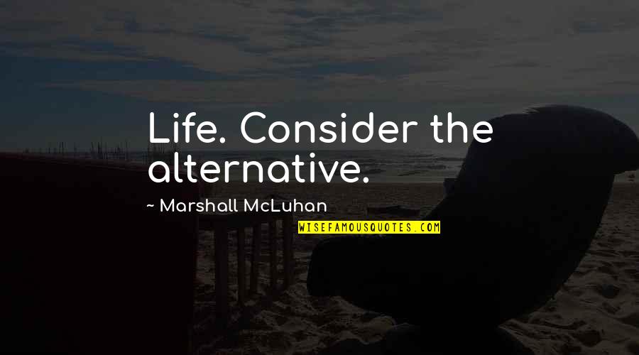 Davanor Quotes By Marshall McLuhan: Life. Consider the alternative.