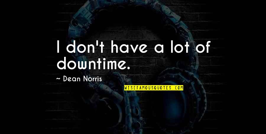 Davant Quotes By Dean Norris: I don't have a lot of downtime.