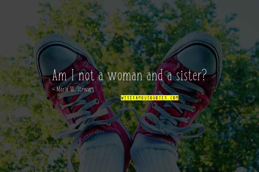 Davarmelody Quotes By Maria W. Stewart: Am I not a woman and a sister? Davarmelody Quotes By Maria W. Stewart: Am I not a woman and a sister?