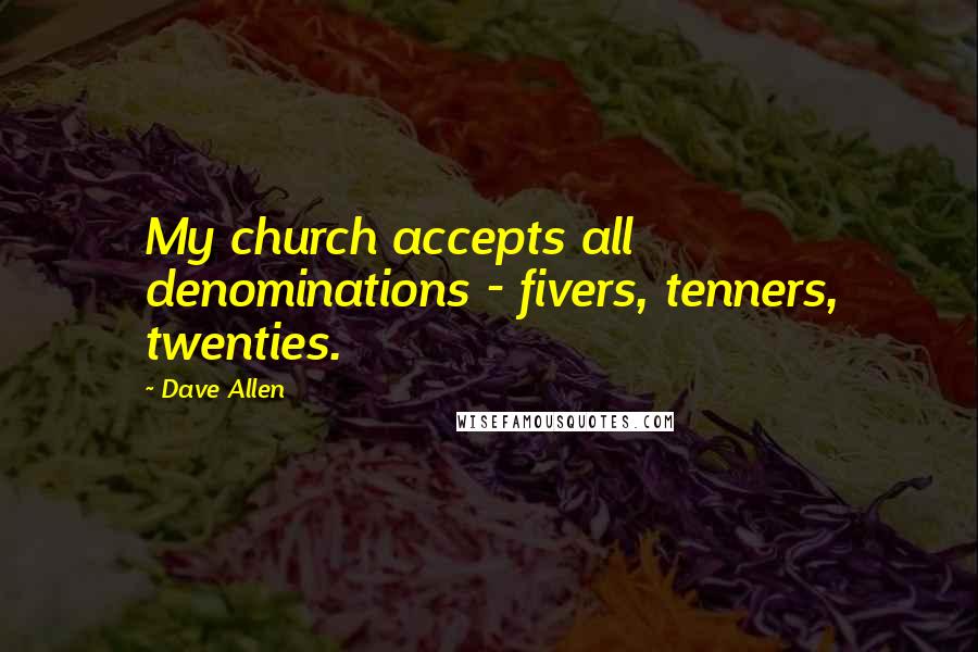 Dave Allen quotes: My church accepts all denominations - fivers, tenners, twenties.