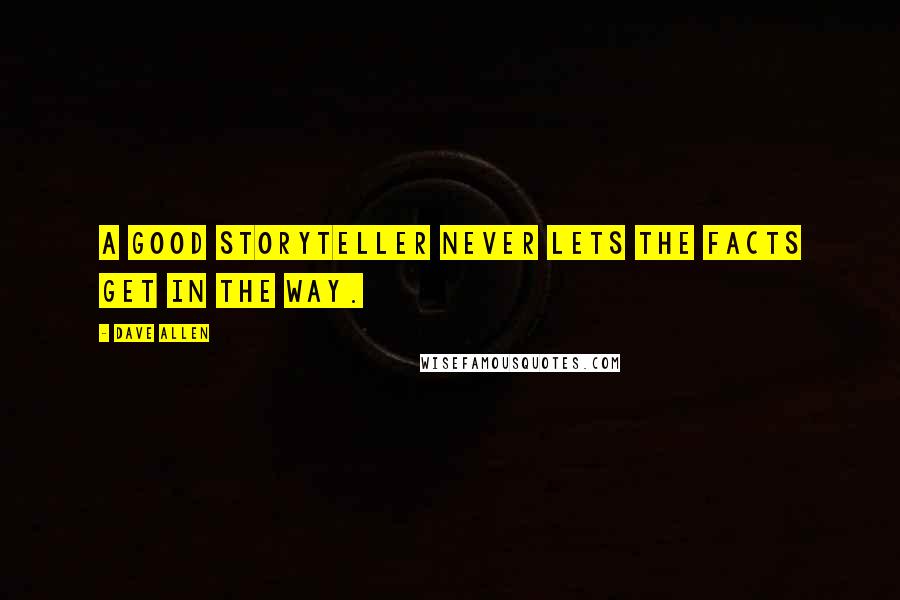 Dave Allen quotes: A good storyteller never lets the facts get in the way.