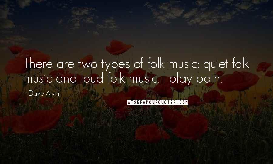 Dave Alvin quotes: There are two types of folk music: quiet folk music and loud folk music. I play both.