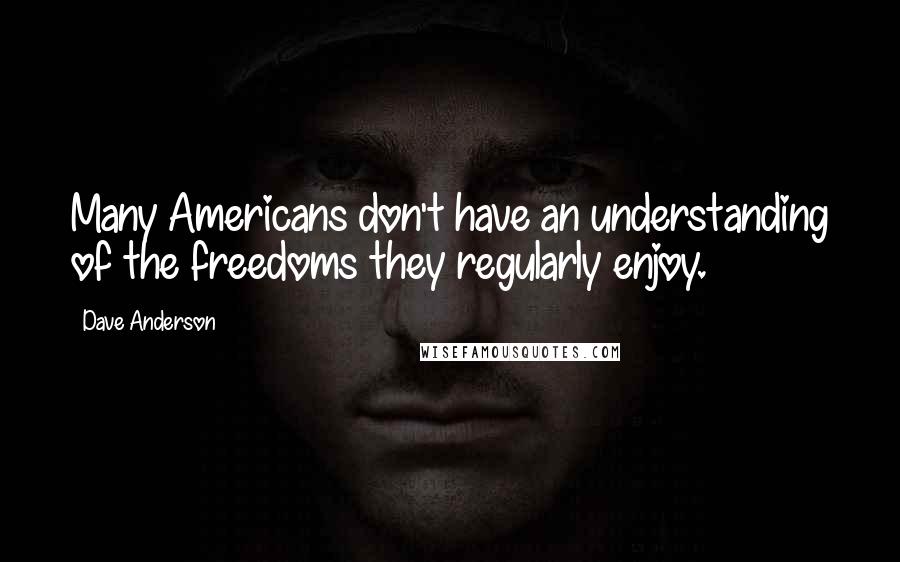 Dave Anderson quotes: Many Americans don't have an understanding of the freedoms they regularly enjoy.