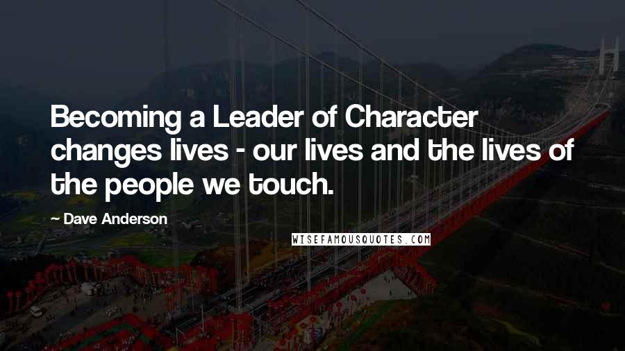 Dave Anderson quotes: Becoming a Leader of Character changes lives - our lives and the lives of the people we touch.