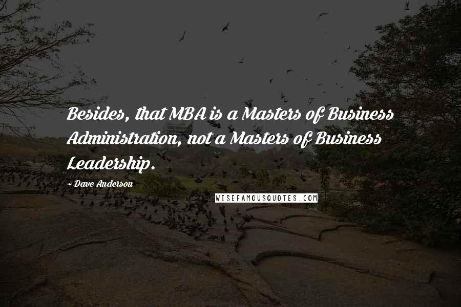 Dave Anderson quotes: Besides, that MBA is a Masters of Business Administration, not a Masters of Business Leadership.