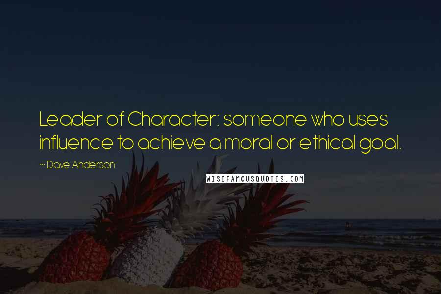 Dave Anderson quotes: Leader of Character: someone who uses influence to achieve a moral or ethical goal.