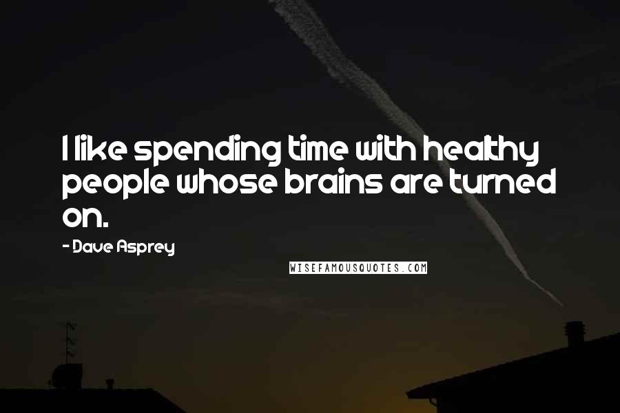 Dave Asprey quotes: I like spending time with healthy people whose brains are turned on.