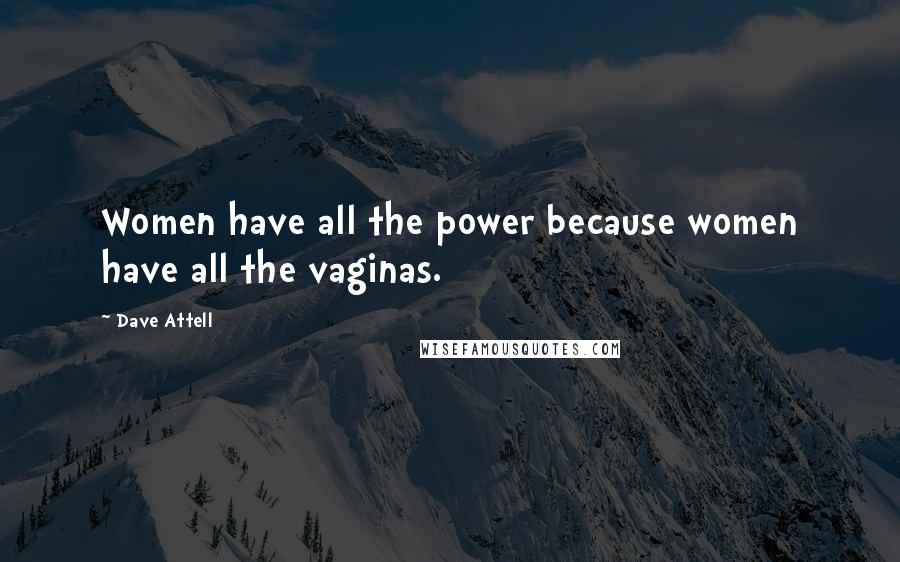 Dave Attell quotes: Women have all the power because women have all the vaginas.