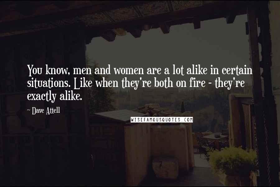 Dave Attell quotes: You know, men and women are a lot alike in certain situations. Like when they're both on fire - they're exactly alike.
