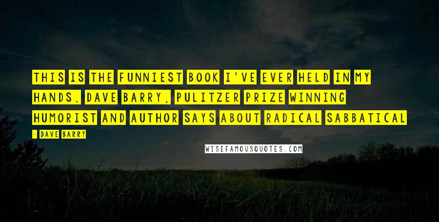 Dave Barry quotes: This is the funniest book I've ever held in my hands. Dave Barry, Pulitzer Prize winning humorist and author says about Radical Sabbatical