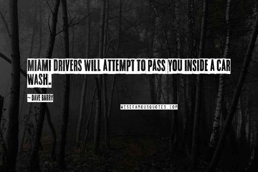 Dave Barry quotes: Miami drivers will attempt to pass you inside a car wash. Dave Barry quotes: Miami drivers will attempt to pass you inside a car wash.