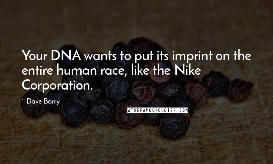 Dave Barry quotes: Your DNA wants to put its imprint on the entire human race, like the Nike Corporation.