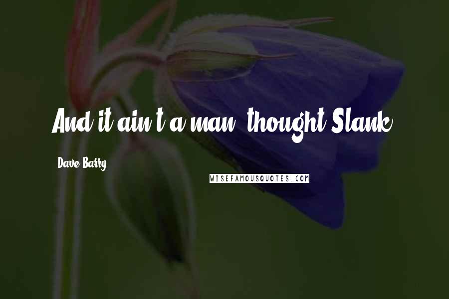 Dave Barry quotes: And it ain't a man, thought Slank.