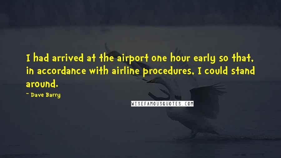 Dave Barry quotes: I had arrived at the airport one hour early so that, in accordance with airline procedures, I could stand around.