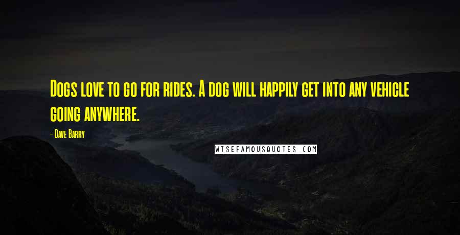 Dave Barry quotes: Dogs love to go for rides. A dog will happily get into any vehicle going anywhere.