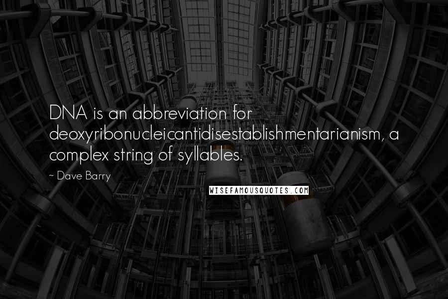 Dave Barry quotes: DNA is an abbreviation for deoxyribonucleicantidisestablishmentarianism, a complex string of syllables.