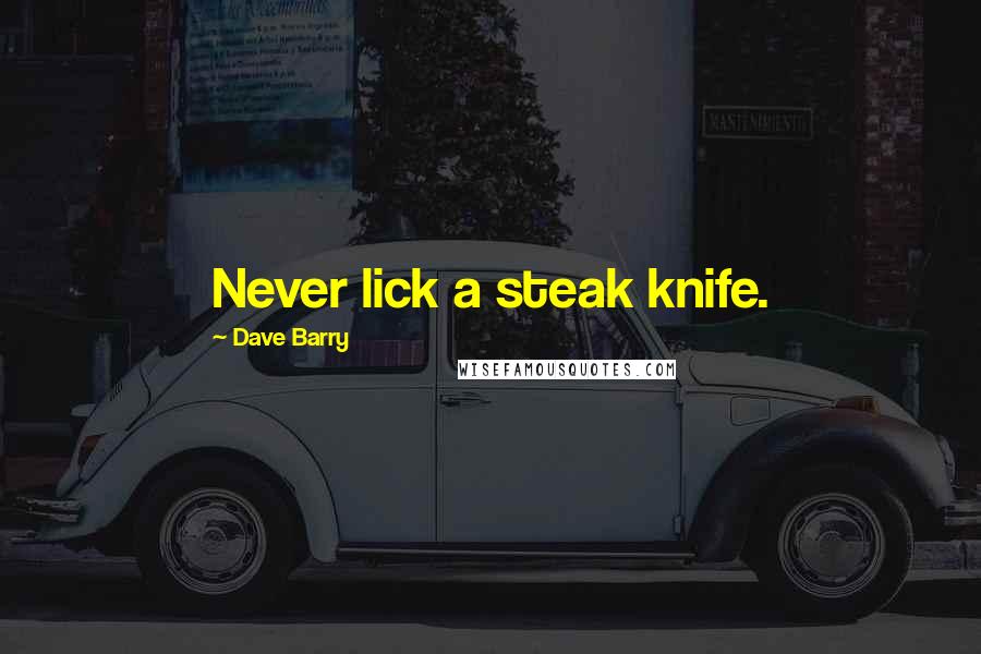 Dave Barry quotes: Never lick a steak knife. Dave Barry quotes: Never lick a steak knife.