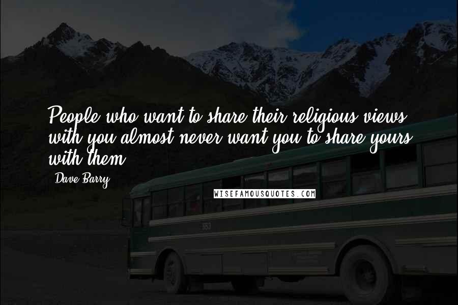 Dave Barry quotes: People who want to share their religious views with you almost never want you to share yours with them. Dave Barry quotes: People who want to share their religious views with you almost never want you to share yours with them.