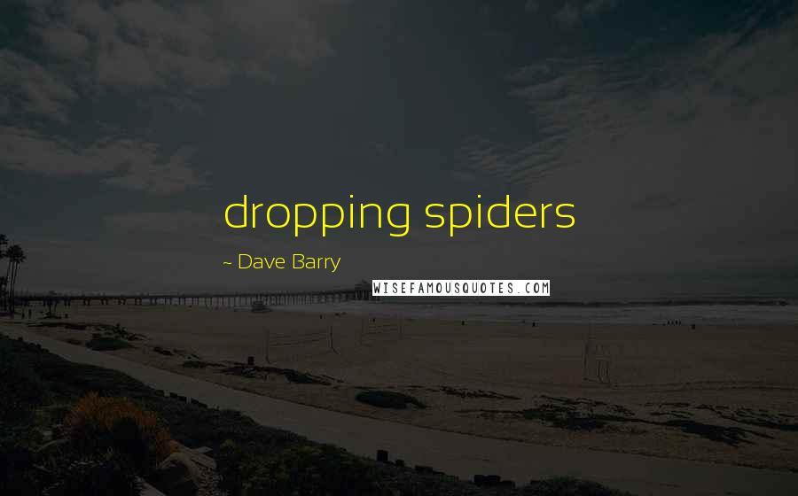 Dave Barry quotes: dropping spiders Dave Barry quotes: dropping spiders