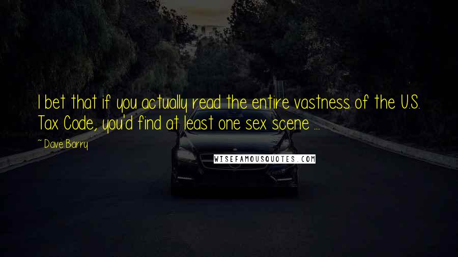 Dave Barry quotes: I bet that if you actually read the entire vastness of the U.S. Tax Code, you'd find at least one sex scene ...