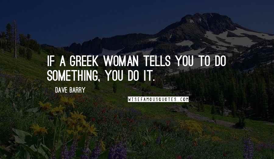 Dave Barry quotes: If a Greek woman tells you to do something, you do it.