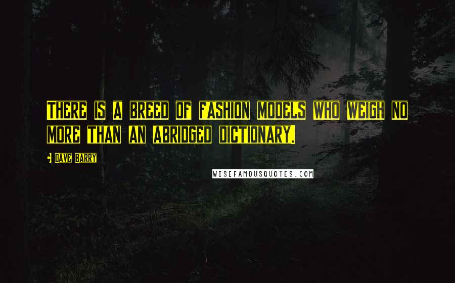 Dave Barry quotes: There is a breed of fashion models who weigh no more than an abridged dictionary.