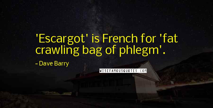 Dave Barry quotes: 'Escargot' is French for 'fat crawling bag of phlegm'. Dave Barry quotes: 'Escargot' is French for 'fat crawling bag of phlegm'.