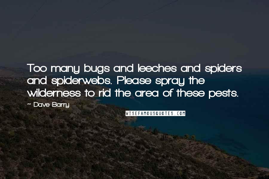 Dave Barry quotes: Too many bugs and leeches and spiders and spiderwebs. Please spray the wilderness to rid the area of these pests. Dave Barry quotes: Too many bugs and leeches and spiders and spiderwebs. Please spray the wilderness to rid the area of these pests.