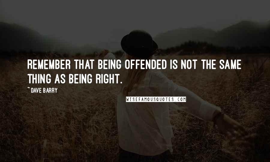 Dave Barry quotes: Remember that being offended is not the same thing as being right. Dave Barry quotes: Remember that being offended is not the same thing as being right.