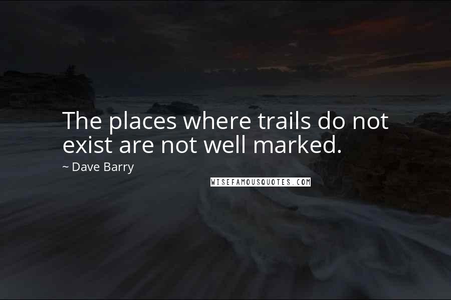 Dave Barry quotes: The places where trails do not exist are not well marked.