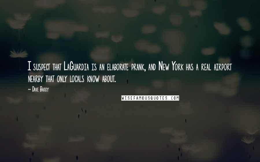 Dave Barry quotes: I suspect that LaGuardia is an elaborate prank, and New York has a real airport nearby that only locals know about.