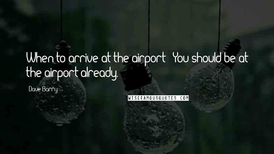 Dave Barry quotes: When to arrive at the airport?: You should be at the airport already. Dave Barry quotes: When to arrive at the airport?: You should be at the airport already.