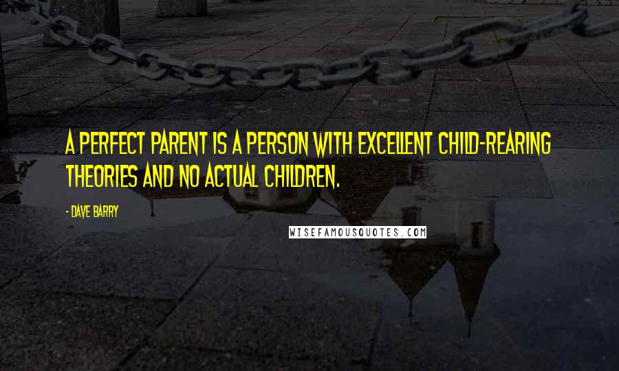Dave Barry quotes: A perfect parent is a person with excellent child-rearing theories and no actual children. Dave Barry quotes: A perfect parent is a person with excellent child-rearing theories and no actual children.