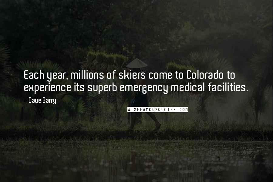 Dave Barry quotes: Each year, millions of skiers come to Colorado to experience its superb emergency medical facilities. Dave Barry quotes: Each year, millions of skiers come to Colorado to experience its superb emergency medical facilities.