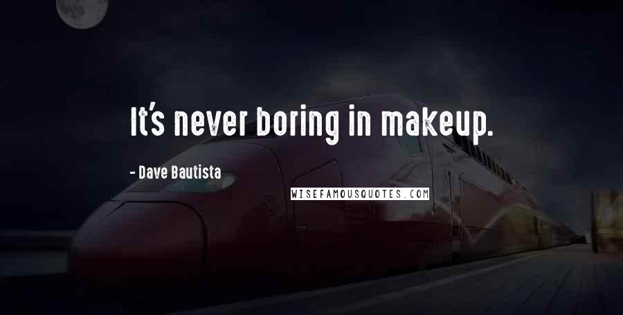 Dave Bautista quotes: It's never boring in makeup.