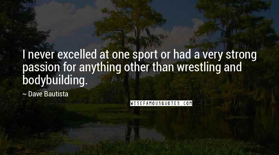 Dave Bautista quotes: I never excelled at one sport or had a very strong passion for anything other than wrestling and bodybuilding.