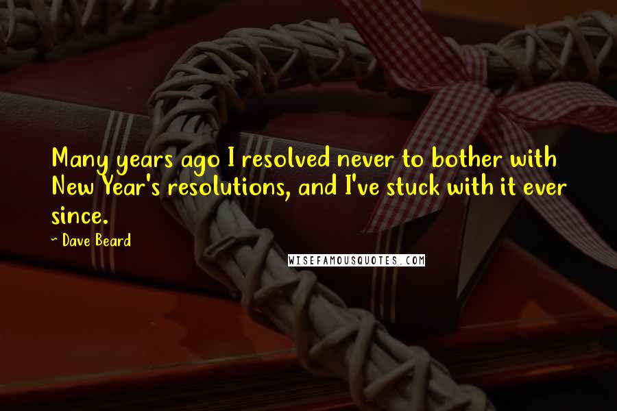 Dave Beard quotes: Many years ago I resolved never to bother with New Year's resolutions, and I've stuck with it ever since.