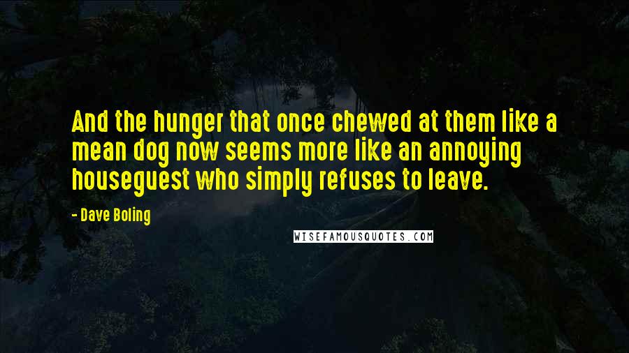 Dave Boling quotes: And the hunger that once chewed at them like a mean dog now seems more like an annoying houseguest who simply refuses to leave.