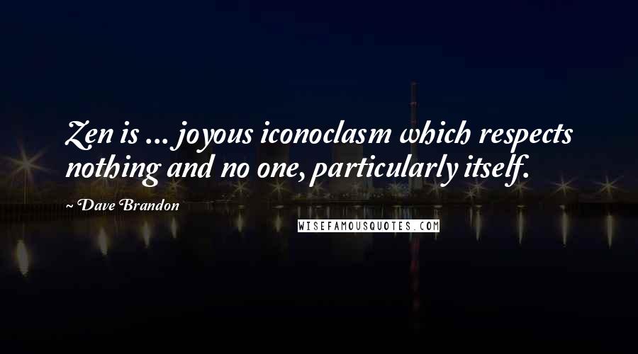 Dave Brandon quotes: Zen is ... joyous iconoclasm which respects nothing and no one, particularly itself.