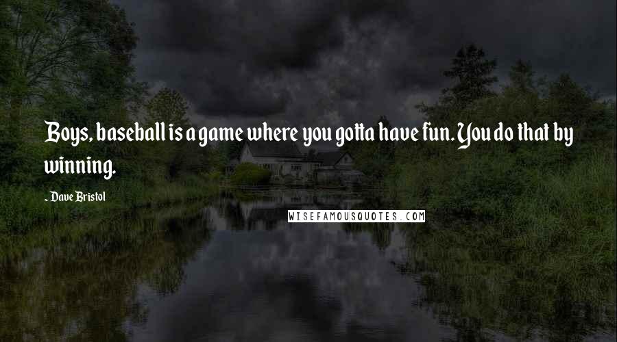 Dave Bristol quotes: Boys, baseball is a game where you gotta have fun. You do that by winning.