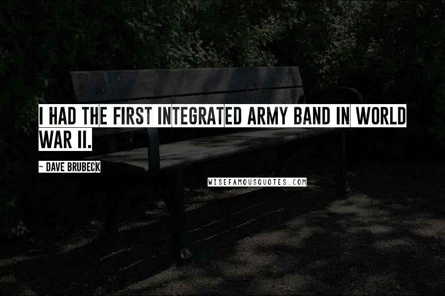 Dave Brubeck quotes: I had the first integrated Army band in World War II.